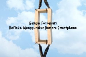 Belajar fotografi refleksi menggunakan kamera smartphone