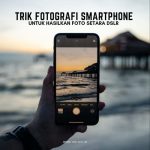 Trik Fotografi Smartphone Untuk Hasilkan Foto Setara DSLR