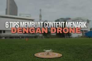 6 TIPS MEMBUAT CONTENT MENARIK DENGAN DRONE