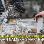 Trik Memotret Objek Bergerak Dengan Camera Smartphone